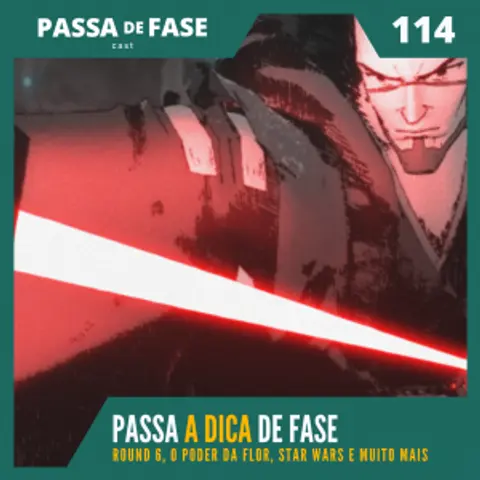 Passa A DICA de Fase: Round 6, O Poder da Flor, Star Wars e muito mais | E114