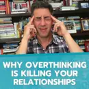 Why Overthinking is KILLING Your Relationships