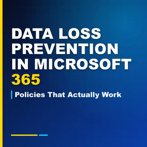 Data Loss Prevention in Microsoft 365: Policies That Actually Work