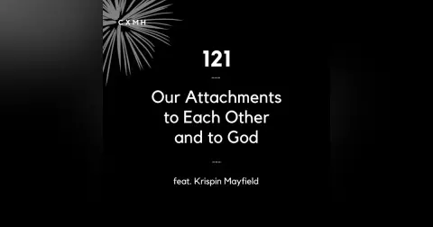 121 - Our Attachments to Each Other and to God (feat. Krispin Mayfield)