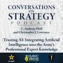 Conversations on Strategy Podcast – Ep 21 – C. Anthony Pfaff and Christopher J. Lowrance – Trusting AI: Integrating Artificial Intelligence into the Army’s Professional Expert Knowledge