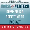 Summer is a Great Time to Podcast - HoET133