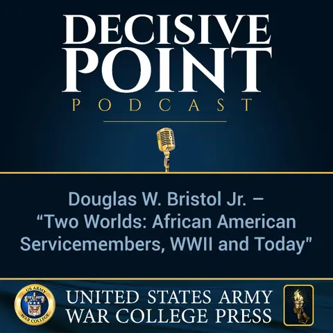 Decisive Point Podcast – Ep 1-07 – Douglas W. Bristol Jr. – “Two Worlds - African American Servicemembers, WWII and Today”
