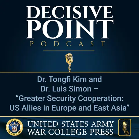 Decisive Point Podcast – Ep 2-19 – Dr. Tongfi Kim and Dr. Luis Simon – “Greater Security Cooperation- US Allies in Europe and East Asia”