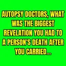 Autopsy doctors, what was the biggest revelation you had to a person's death after you carried...