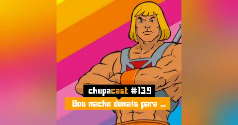 Episódio #139 – Sou macho demais para isso…