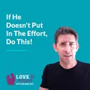 If He Doesn’t Put In The Effort, Do This!