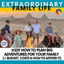 #229 How to Plan BIG Adventures for Your Family (+ Budget & Costs)