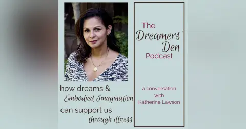 Dreamers' Den Series Ep 10: How Dreams and Embodied Imagination Support us through Illness (with Katherine Lawson)