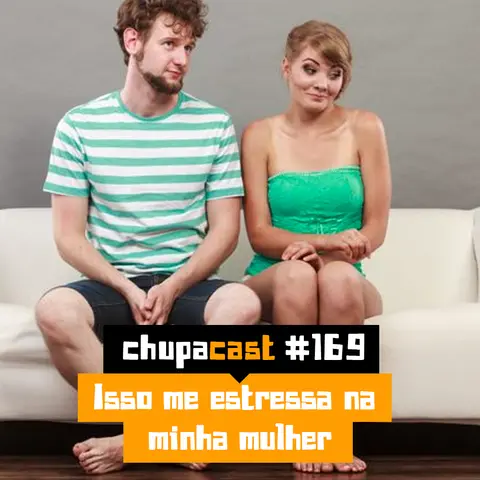 Episódio #169 – Isso me estressa na minha mulher