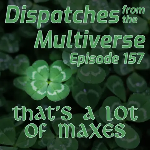 Episode 157: That’s a lot of Maxes