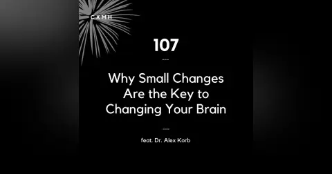107 - Why Small Changes Are the Key to Changing Your Brain (feat. Dr. Alex Korb)