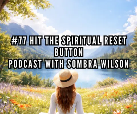 # 77 Hit The Spiritual Reset Button | Podcast with Sombra Wilson
