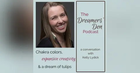 Dreamers' Den Series Ep 25: Chakra Colors, Expansive Creativity and a Dream of Tulips (with Kelly Lydick)