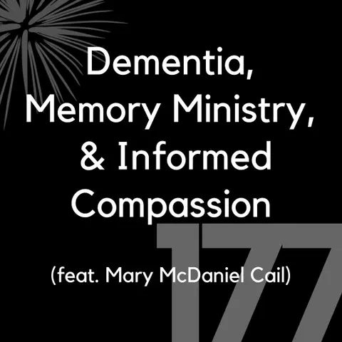 177 - Dementia, Memory Ministry, & Informed Compassion (feat. Mary McDaniel Cail)