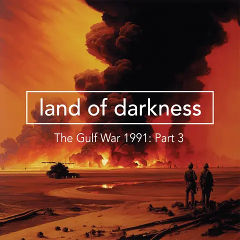 The Gulf War 1991 – Part 3: Land of Darkness