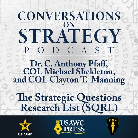 Conversations on Strategy Podcast – Ep 58 – Dr. C. Anthony Pfaff, COL Michael Shekleton, and COL Clayton T. Manning – The Strategic Questions Research List (SQRL)