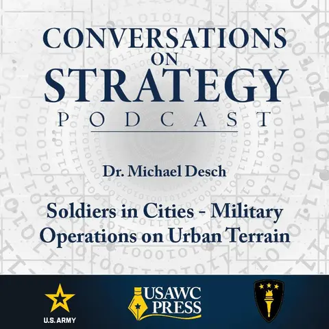 Conversations on Strategy Podcast – Ep 3 – Dr. Michael Desch – Soldiers in Cities - Military Operations on Urban Terrain