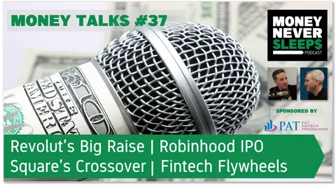 147: Money Talks #37: Revolut’s Big Raise | Square’s Crossover | Robinhood IPO | Fintech Flywheels