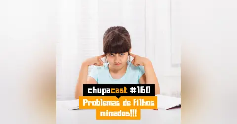 Episódio #160 – Problemas de filhos mimados