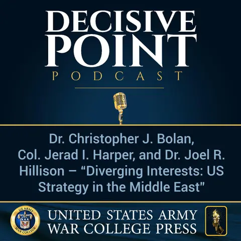 Decisive Point Podcast – Ep 2-03 – Dr. Christopher J. Bolan, COL Jerad I. Harper, and Dr. Joel R. Hillison – “Diverging Interests- US Strategy in the Middle East”