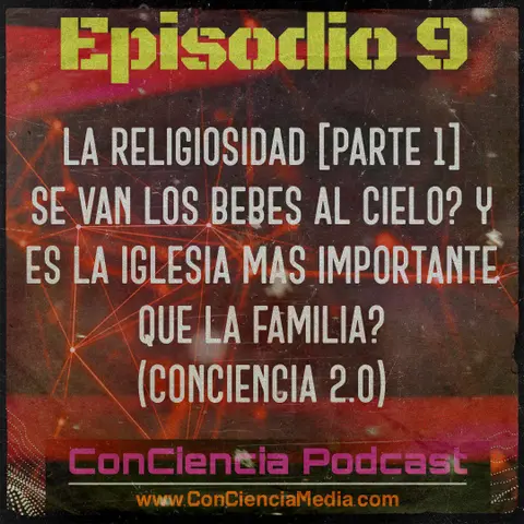 #9 | La Religiosidad [Parte 1], Se van los Bebes al cielo? y es la Iglesia mas importante que la Familia? | ConCiencia Podcast V2.0