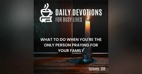 What to Do When You're the Only Person Praying for Your Family