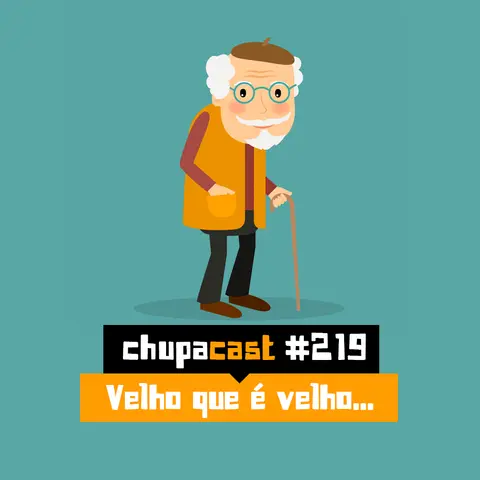 Episódio #219 – Velho que é velho…