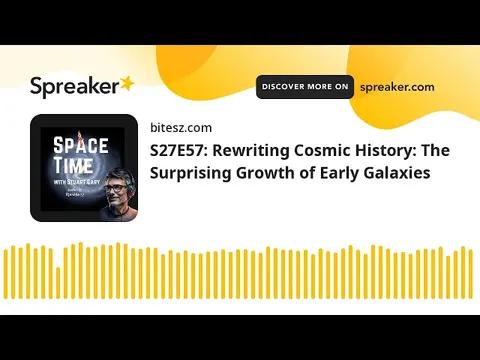 S27E57: Rewriting Cosmic History: The Surprising Growth of Early Galaxies