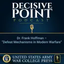 Decisive Point Podcast – Ep 2-32 – Dr. Frank Hoffman – “Defeat Mechanisms in Modern Warfare”