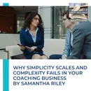Why Simplicity Scales And Complexity Fails In Your Coaching Business By Samantha Riley