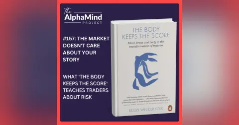 #157: The Market Doesn't Care About Your Story — What The Body Keeps the Score Teaches Traders About Risk