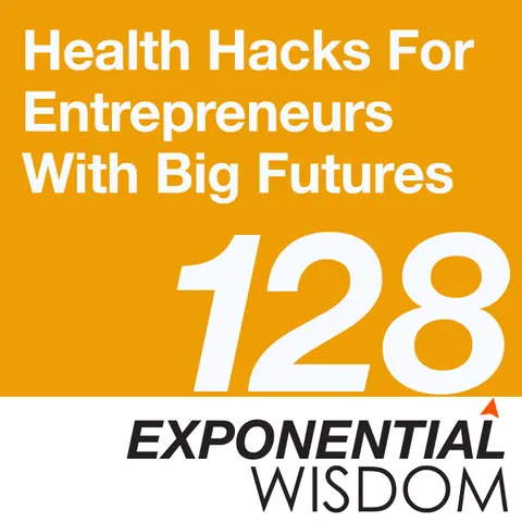 Episode 128: Health Hacks For Entrepreneurs With Big Futures