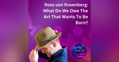 #054: Ross von Rosenberg: What Do We Owe The Art That Wants To Be Born?