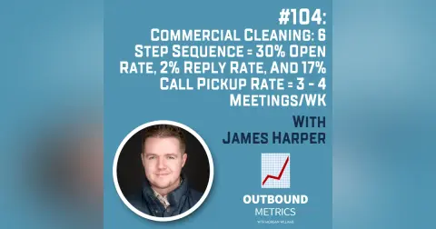 #104: Commercial Cleaning Lead Generation: 6 Step Sequence = 30% open rate, 2% reply rate, and 17% call pickup rate = 3 - 4 Meetings/wk (James Harper)