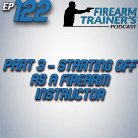 EP-122 – Part 3 Starting Off as a Firearm Instructor