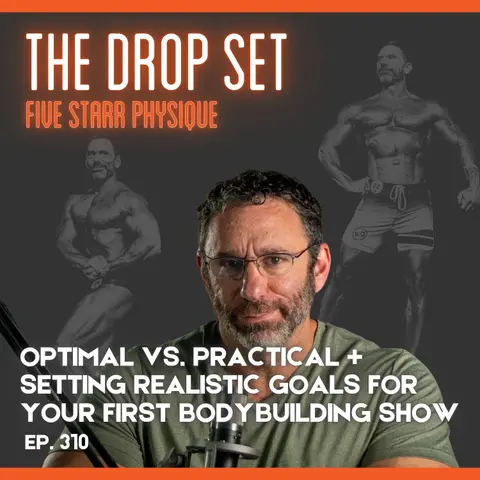 310 – Optimal vs. Practical + Setting Realistic Goals for Your First Bodybuilding Show