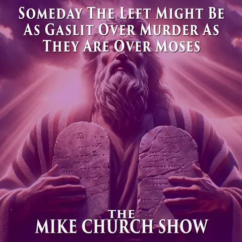 The Mike Church Show-Someday The Left Might Be As Gaslit Over Murder As They Are Over Moses