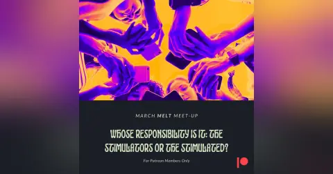 Patreon & Locals Bonus Episode: March Melt Meet-up | Whose Responsibility Is It: The Stimulators Or The Stimulated?