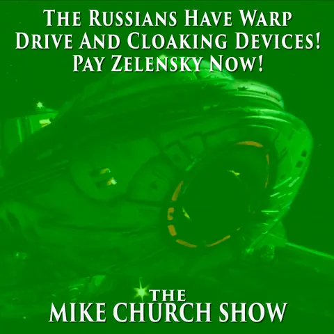 The Mike Church Show-The Russians Have Warp Drive And Cloaking Devices! Pay Zelensky Now!