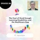 86 I The Cost of Good Enough: Learning Disabilities and the Healthcare Gap (Dr. Sara Ryan)