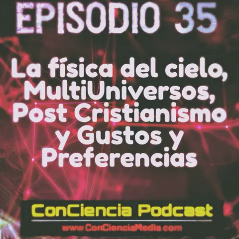 #35 | La Física del Cielo, MultiUniversos, Post Cristianismo y, Gustos y Preferencias | ConCiencia Podcast