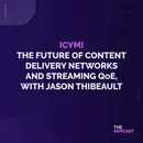 ICYMI - The Future of Content Delivery Networks and Streaming QoE, with Jason Thibeault