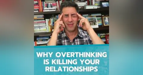 Why Overthinking is KILLING Your Relationships
