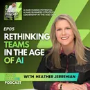 EP05 Rethinking Teams In the Age of AI with Heather Jerrehian
