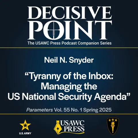 Decisive Point Podcast – Ep 6-1 – Neil N. Snyder – Tyranny of the Inbox: Managing the US National Security Agenda