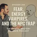 #344: Fear, Energy Vampires, and the NPC Trap