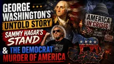 George Washington's Untold Story, Sammy Hagar's Stand & The Democrat Murder of America | 07-08-26