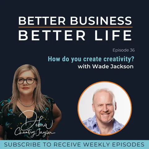 EXPERT SPOTLIGHT - How do you create creativity? with Wade Jackson - Episode 36 of Better Business, Better Life!
