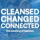 Cleansed, Changed, Connected – The Meaning Of Baptism